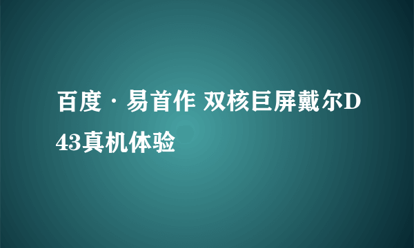 百度·易首作 双核巨屏戴尔D43真机体验