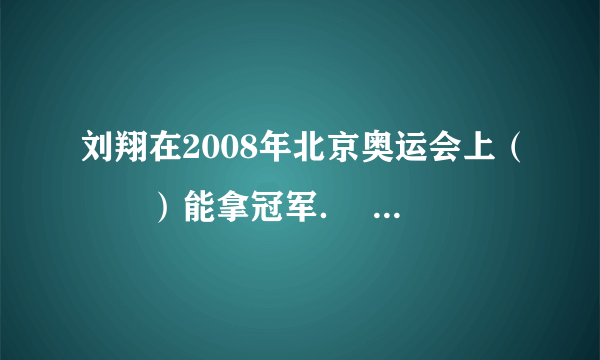 刘翔在2008年北京奥运会上（　　）能拿冠军．    A．不可能  B．可能  C．一定