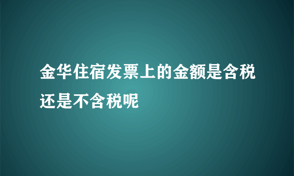 金华住宿发票上的金额是含税还是不含税呢