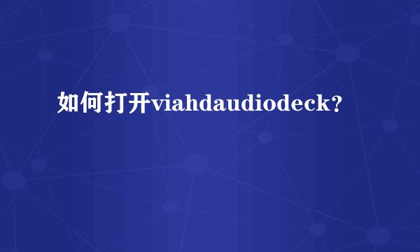 如何打开viahdaudiodeck？