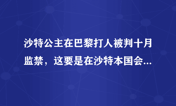 沙特公主在巴黎打人被判十月监禁，这要是在沙特本国会怎样判罚？