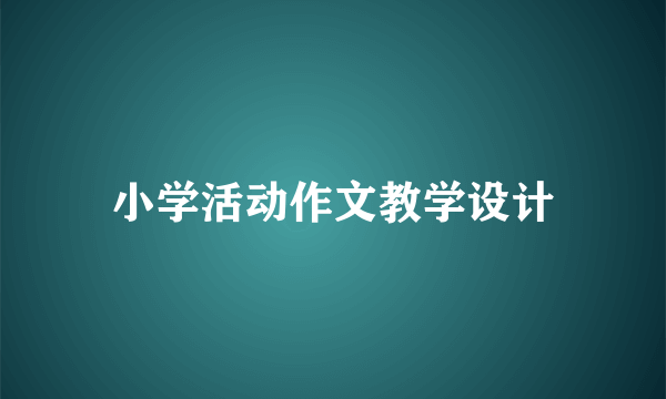 小学活动作文教学设计