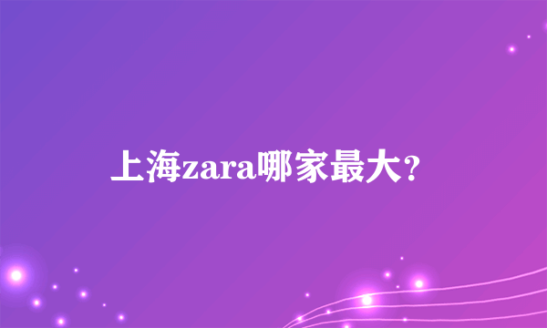 上海zara哪家最大？