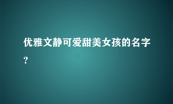 优雅文静可爱甜美女孩的名字？