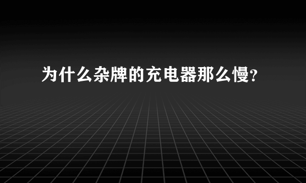 为什么杂牌的充电器那么慢？