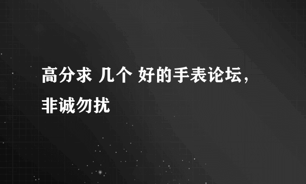 高分求 几个 好的手表论坛，非诚勿扰