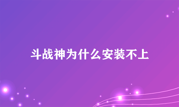 斗战神为什么安装不上