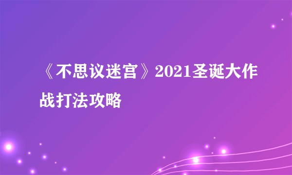 《不思议迷宫》2021圣诞大作战打法攻略