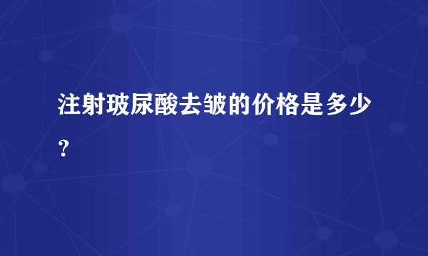 注射玻尿酸去皱的价格是多少？