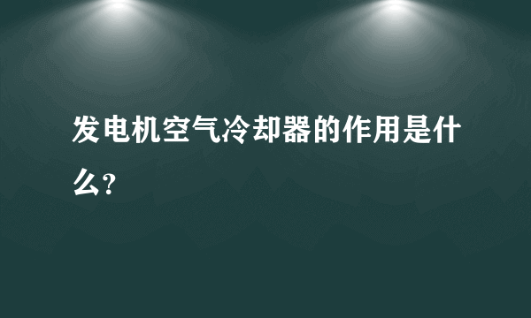 发电机空气冷却器的作用是什么？