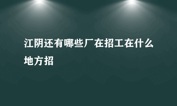 江阴还有哪些厂在招工在什么地方招