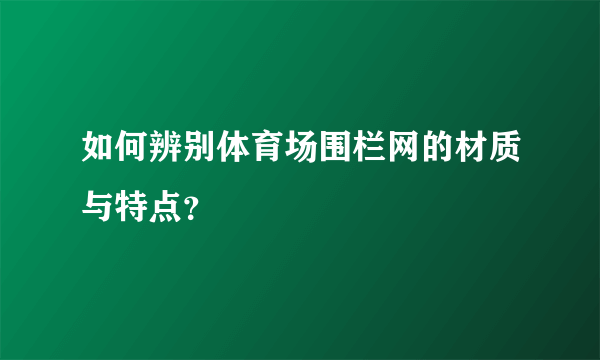 如何辨别体育场围栏网的材质与特点？