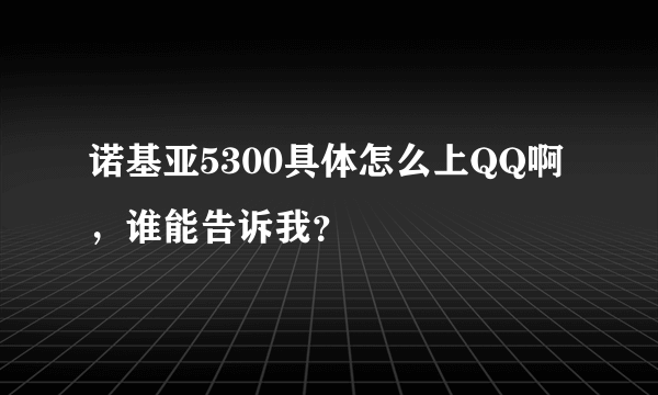 诺基亚5300具体怎么上QQ啊，谁能告诉我？