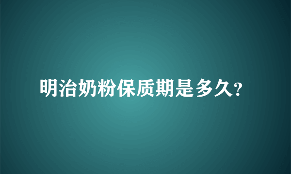 明治奶粉保质期是多久？