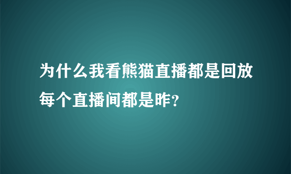 为什么我看熊猫直播都是回放每个直播间都是昨？