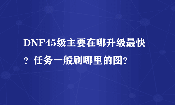 DNF45级主要在哪升级最快？任务一般刷哪里的图？