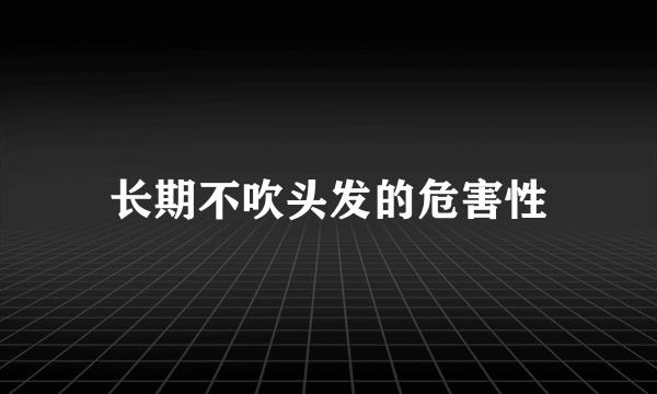 长期不吹头发的危害性