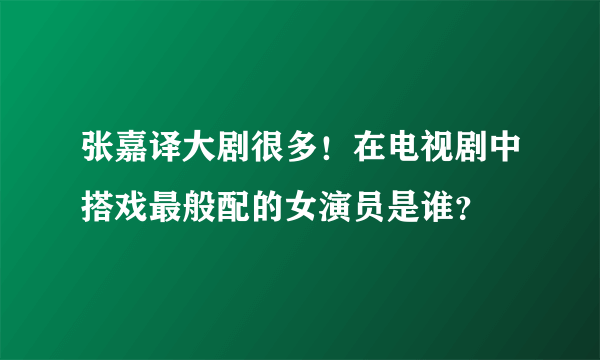 张嘉译大剧很多！在电视剧中搭戏最般配的女演员是谁？