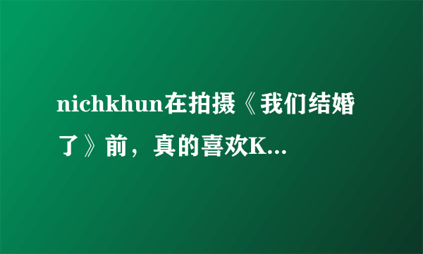 nichkhun在拍摄《我们结婚了》前，真的喜欢Krystal吗？