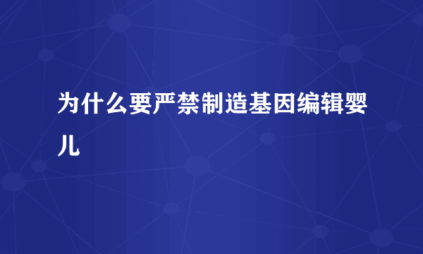 为什么要严禁制造基因编辑婴儿