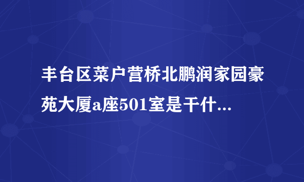 丰台区菜户营桥北鹏润家园豪苑大厦a座501室是干什么的？今天接到短信面试剧组助理，求知道的朋友告