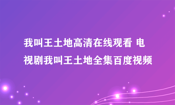 我叫王土地高清在线观看 电视剧我叫王土地全集百度视频