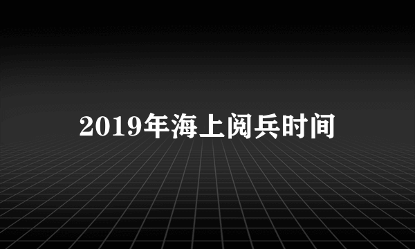 2019年海上阅兵时间