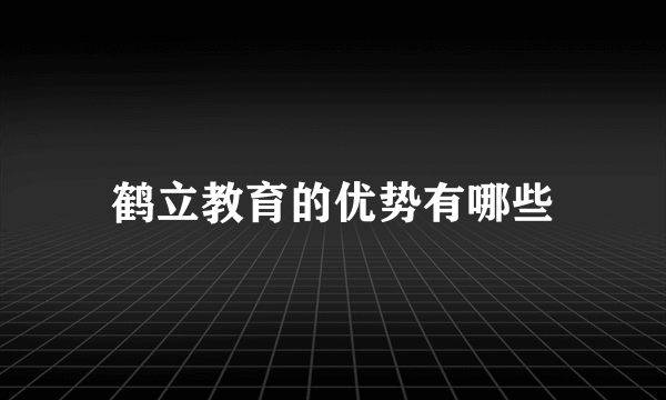 鹤立教育的优势有哪些