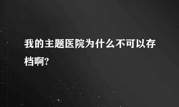 我的主题医院为什么不可以存档啊?