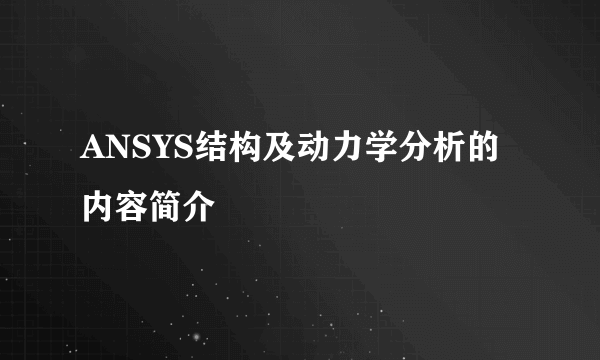 ANSYS结构及动力学分析的内容简介