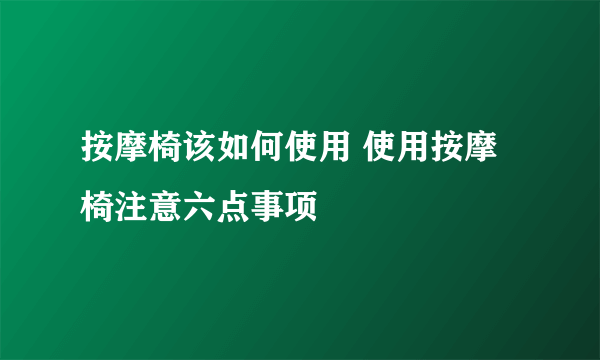 按摩椅该如何使用 使用按摩椅注意六点事项