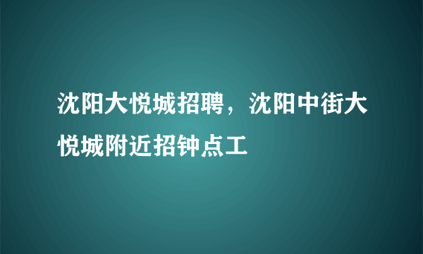 沈阳大悦城招聘，沈阳中街大悦城附近招钟点工