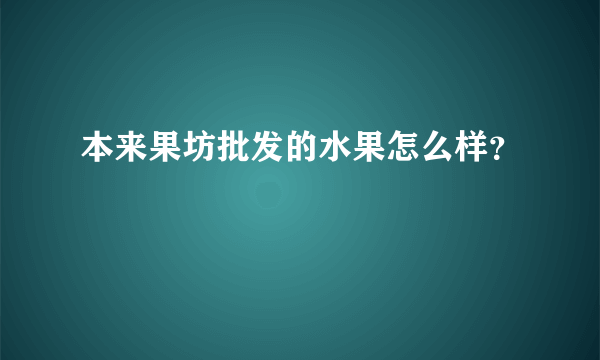 本来果坊批发的水果怎么样？