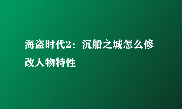 海盗时代2：沉船之城怎么修改人物特性