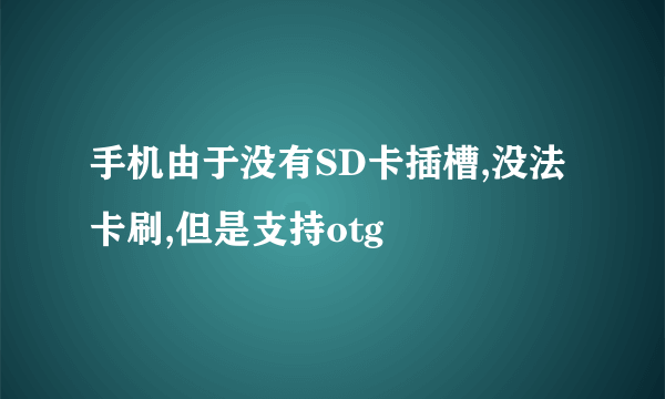 手机由于没有SD卡插槽,没法卡刷,但是支持otg