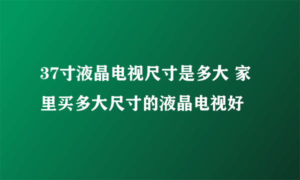 37寸液晶电视尺寸是多大 家里买多大尺寸的液晶电视好