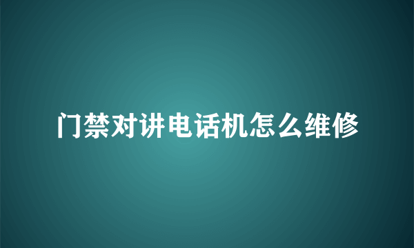 门禁对讲电话机怎么维修