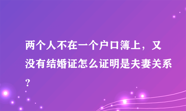 两个人不在一个户口簿上，又没有结婚证怎么证明是夫妻关系？