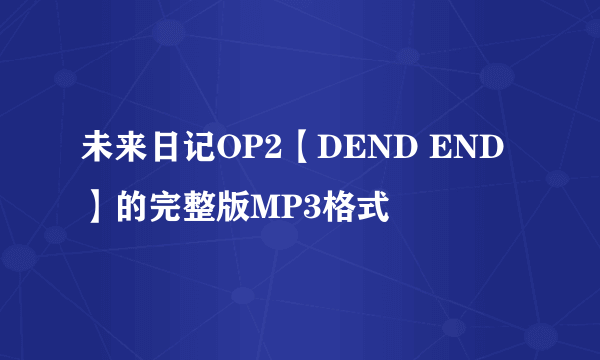 未来日记OP2【DEND END】的完整版MP3格式