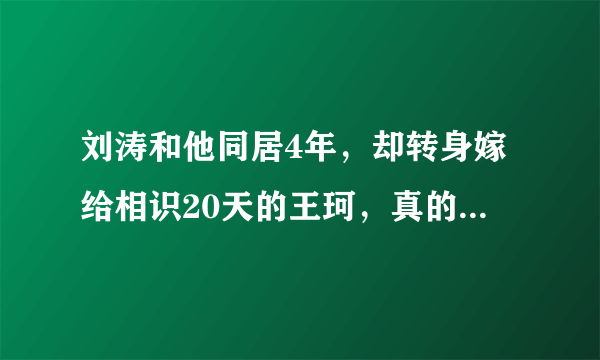 刘涛和他同居4年，却转身嫁给相识20天的王珂，真的和钱无关吗