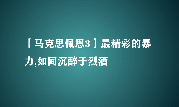 【马克思佩恩3】最精彩的暴力,如同沉醉于烈酒