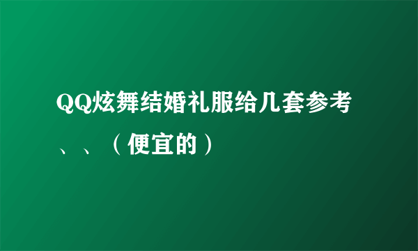 QQ炫舞结婚礼服给几套参考、、（便宜的）