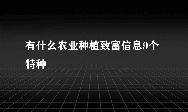 有什么农业种植致富信息9个特种