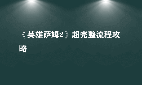 《英雄萨姆2》超完整流程攻略