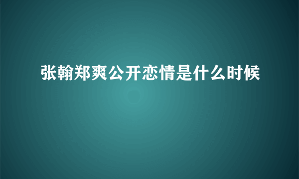 张翰郑爽公开恋情是什么时候