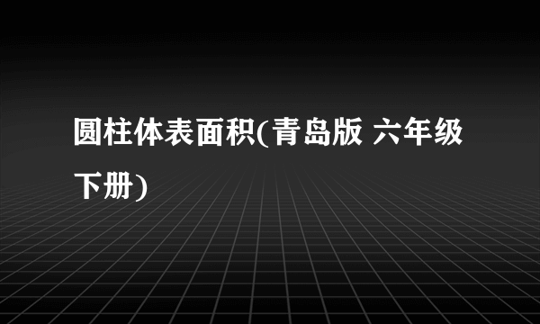 圆柱体表面积(青岛版 六年级下册)