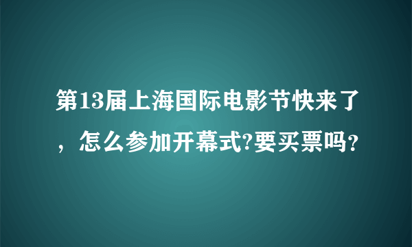 第13届上海国际电影节快来了，怎么参加开幕式?要买票吗？