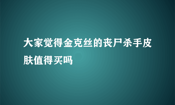 大家觉得金克丝的丧尸杀手皮肤值得买吗