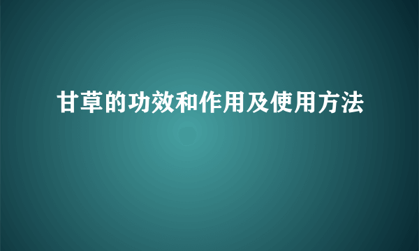 甘草的功效和作用及使用方法