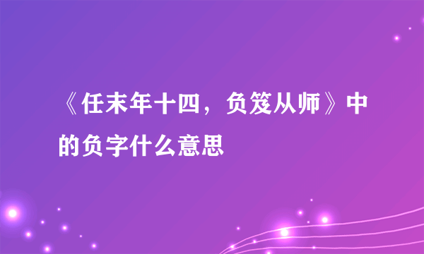 《任末年十四，负笈从师》中的负字什么意思